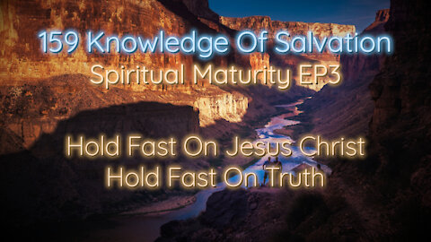 159 Knowledge Of Salvation - Spiritual Maturity EP3 - Hold Fast On Jesus Christ, Hold Fast On Truth