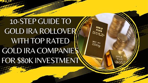 10-Step Guide to Gold IRA Rollover with Top Rated Gold IRA Companies for $80K Investment