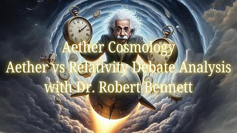 Aether Round Table 50: Aether vs Relativity Debate Analysis with Dr. Robert Bennett