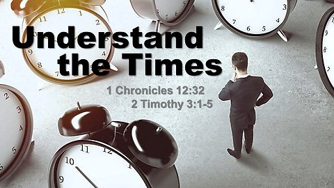 1 Chronicles 12.32 and 2 Tim. 3.1-5 - Understand the Times