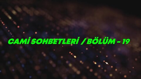 CAMİ SOHBETLERİ / BÖLÜM -19