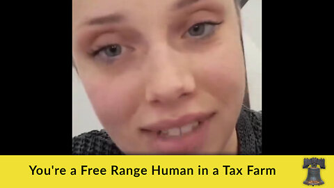 You're a Free Range Human in a Tax Farm