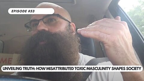 Ep #53 - Unveiling Truth How Misattributed Toxic Masculinity Shapes Society A Critical Analysis