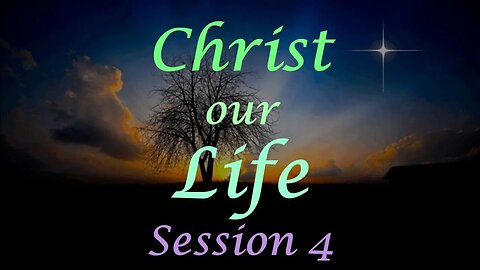 Christ our Life - Session 4