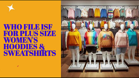 Mastering ISF Filings for Plus-Size Women's Hoodies: A Customs Brokerage Guide