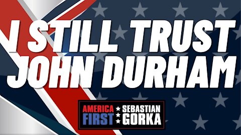 I still trust John Durham. Gregg Jarrett with Sebastian Gorka on AMERICA First