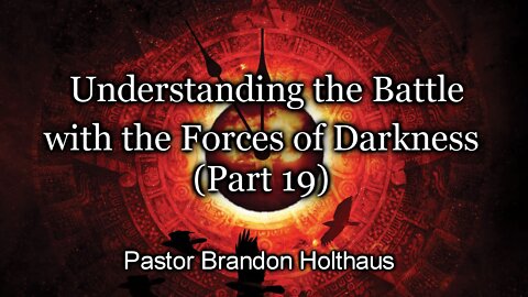 Understanding the Battle with the Forces of Darkness - Part 19