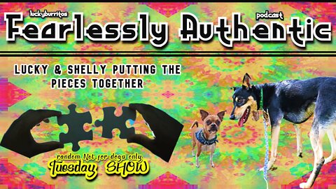 Fearlessly Authentic - Put some of the pieces together and not for dogs only Tuesday Show !