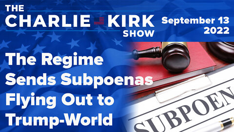 The Regime Sends Subpoenas Flying Out to Trump-World | The Charlie Kirk Show LIVE on RAV 09.13.22