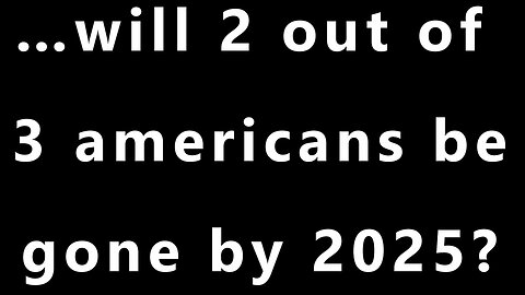 …will 2 out of 3 americans be gone by 2025? wrong title yesterday