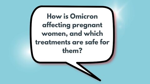 How is Omicron affecting pregnant women, and which treatments are safe for them? | Weekly Webinar Q&A (April 27, 2022)