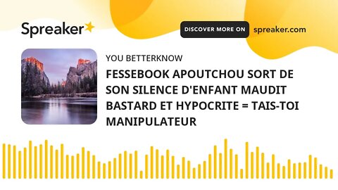 FESSEBOOK APOUTCHOU SORT DE SON SILENCE D'ENFANT MAUDIT BASTARD ET HYPOCRITE = TAIS-TOI MANIPULATEUR