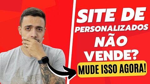 Por que seu site de personalizados NÃO VENDE?!