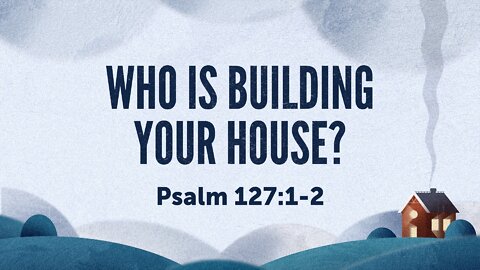 May 1, 2022 - Sunday AM - MESSAGE - Who Is Building Your House?