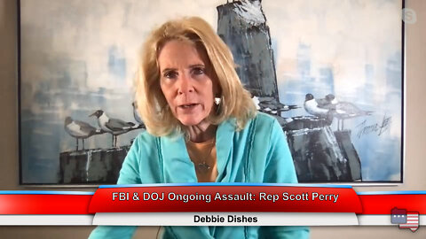 FBI & DOJ Ongoing Assault: Rep Scott Perry | Debbie Dishes 8.10.22