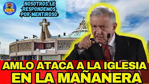 AMLO ATACA A LA IGLESIA EN LA MAÑANERA, PERO NOSOTROS LE RESPONDEMOS POR MENTIROSO