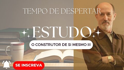 TEMPO DE DESPERTAR O SER - O CONSTRUTOR DE SI MESMO parte 3