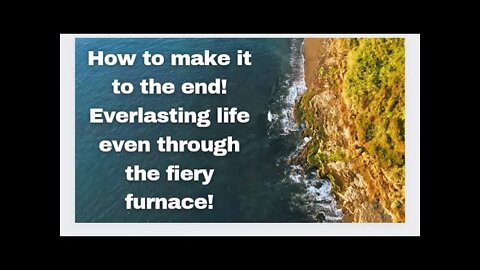 Part 2 -1 How to make it to the end! Everlasting life even though the fiery furnace!