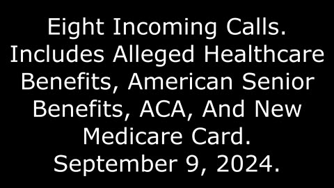 8 Incoming Calls: Includes Alleged ACA And New Medicare Card, 9/9/24