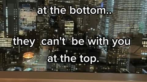 They weren't wih you a the bottom.. they can' be with you at he top ;)