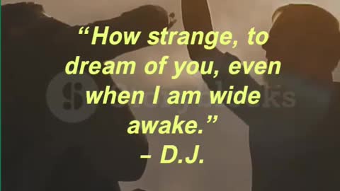 “How strange, to dream of you, even when I am wide awake.” – D.J.