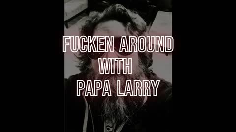 Fucken Around With Papa Larry December 8, 2022