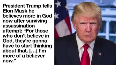 ”President Trump tells Elon Musk he believes more in God now after surviving assassination attempt: “For those who don’t believe in God, they’re gonna have to start thinking about that. […] I’m more of a believer now.”