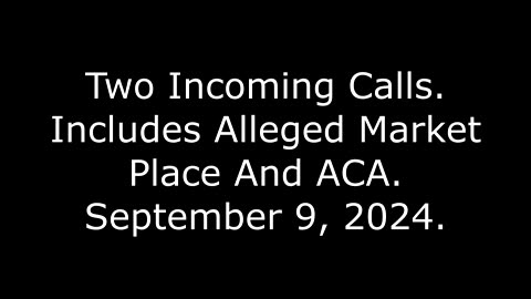 Two Incoming Calls: Includes Alleged Market Place And ACA, September 9, 2024