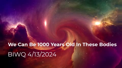 We Can Be 1000 Years Old In These Bodies 4/13/2024