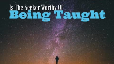 IS THE SEEKER WORTHY OF BEING TAUGHT