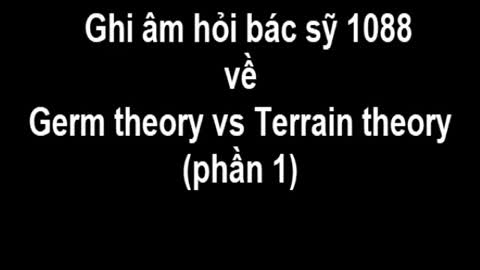 Ghi âm hỏi bác sỹ 1088 về Germ Theory và Terrain Theory (phần 1)