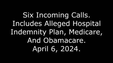 Six Incoming Calls: Includes Alleged Hospital Indemnity Plan, Medicare, And Obamacare, 4/6/24