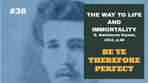 #36: BE YE THEREFORE PERFECT: The Way To Life and Immortality, Reuben Swinburne Clymer