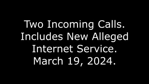 Two Incoming Calls: Includes New Alleged Internet Service, March 19, 2024