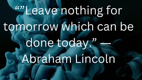 “”Leave nothing for tomorrow which can be done today.” ― Abraham Lincoln