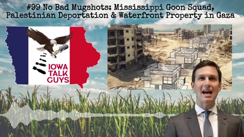 Iowa Talk Guys #99 Mississippi Goon Squad, Palestinian Deportation & Waterfront Property in Gaza