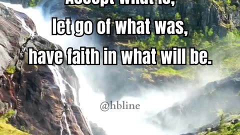 Accept what is, let go of what was, have faith in what will be.