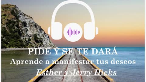 Esther y Jerry Hicks : 2da Parte - Pide y se te dará