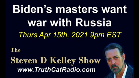 Biden's Masters want War with Russia, The Steven D Kelley Show Apr-15-2021