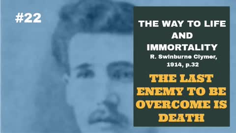 #22: THE LAST ENEMY TO OVERCOME IS DEATH: The Way To Life And Immortality, Reuben Swinburne Clymer