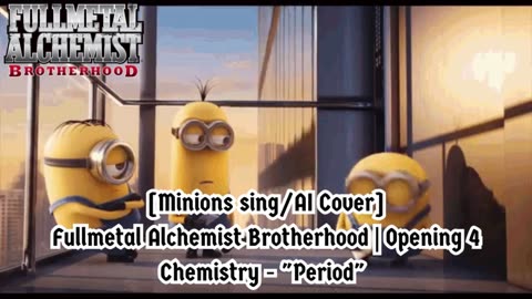 [Minions sing/AI Cover] Fullmetal Alchemist Brotherhood Opening 4 CHEMISTRY - Period