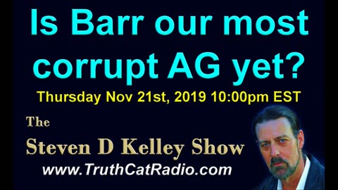 Is Barr our Most Corrupt AG Ever? The Steven D Kelley Show Nov-21-2019