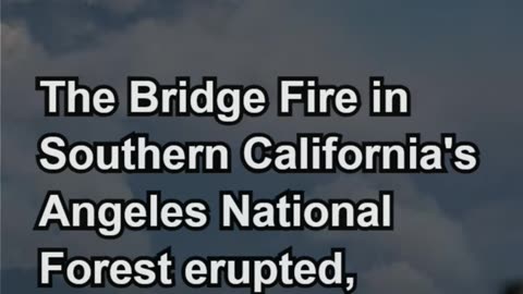 Southern California’s Bridge Fire: 34,000 Acres Consumed in Just Hours