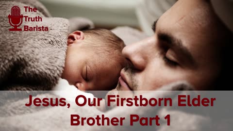 Jesus, Our Firstborn Elder Brother, Part 1