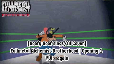 [Goofy Goof sings/AI Cover] Fullmetal Alchemist Brotherhood Opening 1 YUI - Again