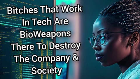 Women That Work In Tech Are Lazy BioWeapon Terrorists That Destroy Companies & Society