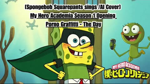 [SpongeBob Squarepants sings/AI Cover] My Hero Academia Season 1 Opening Porno Graffitti - The Day