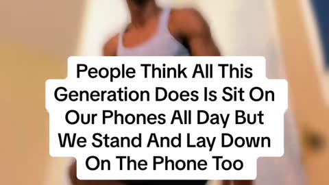 People Think All This Generation Does Is Sit On Phone All Day But We Stand And Lay Down On Phone Too