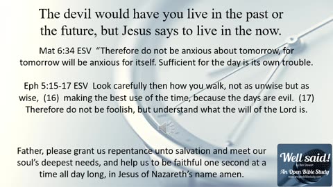 The devil would have you live in the past or the future, but Jesus says to live in your now.