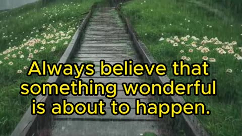 Always believe that something wonderful is about to happen.